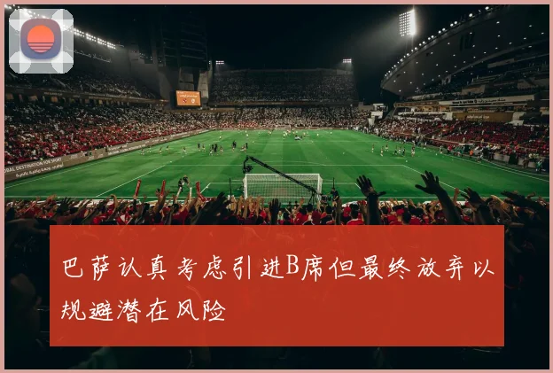 巴萨认真考虑引进B席但最终放弃以规避潜在风险