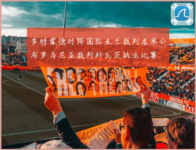 多特蒙德对阵国际米兰裁判名单公布罗马尼亚裁判科瓦茨执法比赛