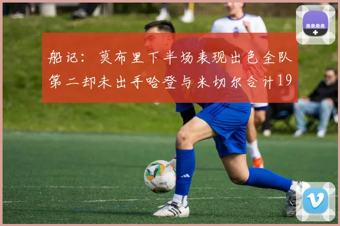 船记：莫布里下半场表现出色全队第二却未出手哈登与米切尔合计19次出手分析