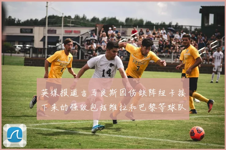 英媒报道吉马良斯因伤缺阵纽卡接下来的强敌包括维拉和巴黎等球队