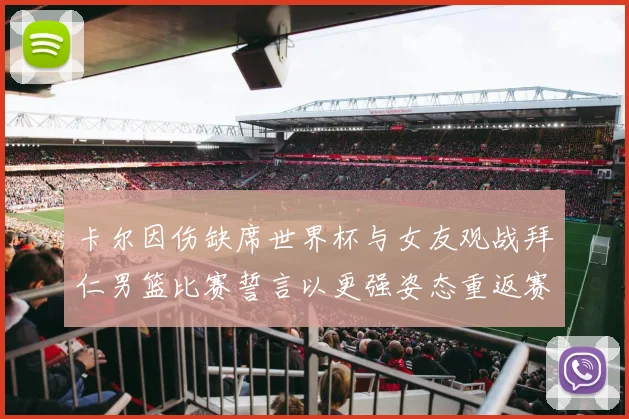 卡尔因伤缺席世界杯与女友观战拜仁男篮比赛誓言以更强姿态重返赛场