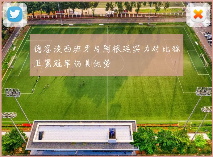 德容谈西班牙与阿根廷实力对比称卫冕冠军仍具优势