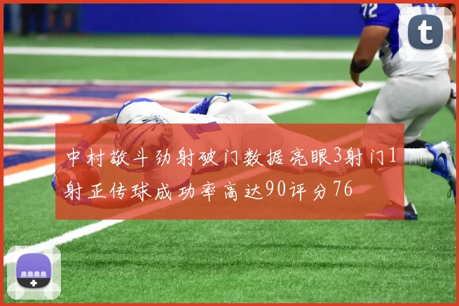中村敬斗劲射破门数据亮眼3射门1射正传球成功率高达90评分76