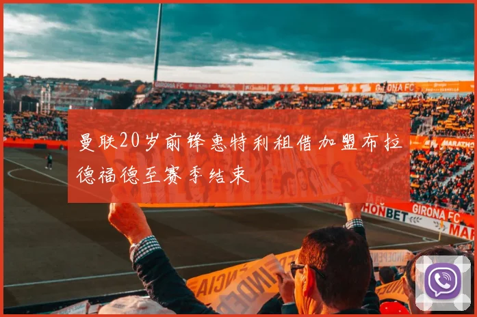 曼联20岁前锋惠特利租借加盟布拉德福德至赛季结束