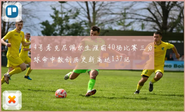 4号秀克尼佩尔生涯前40场比赛三分球命中数创历史新高达137记
