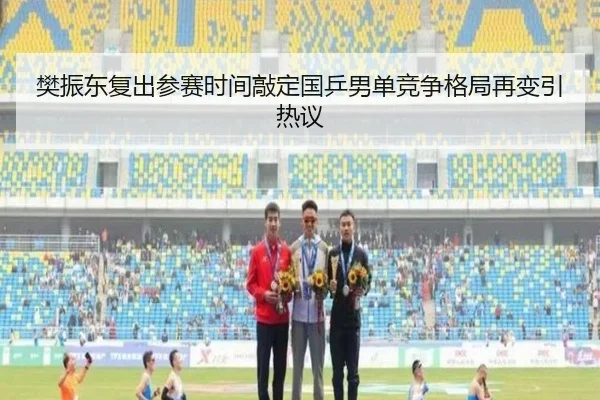 樊振东复出参赛时间敲定国乒男单竞争格局再变引热议 - yaxin